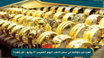 قفزة غير متوقعة في سعر الذهب اليوم الخميس 31 يوليو – كم بلغت؟